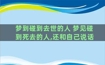 梦到碰到去世的人 梦见碰到死去的人,还和自己说话